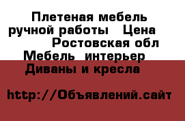 Плетеная мебель ручной работы › Цена ­ 22 000 - Ростовская обл. Мебель, интерьер » Диваны и кресла   